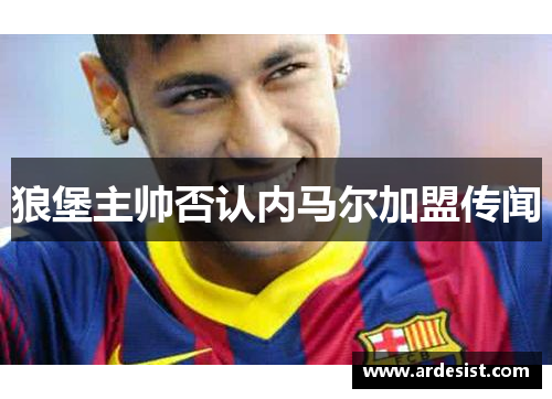 狼堡主帅否认内马尔加盟传闻